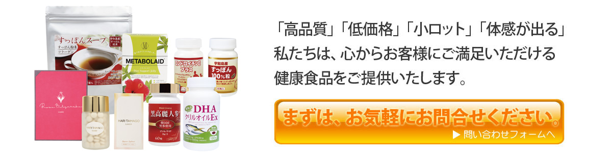 高品質、低価格、小ロット、体感が出る、私たちは、心からお客様にご満足いただける健康食品をご提供いたします。